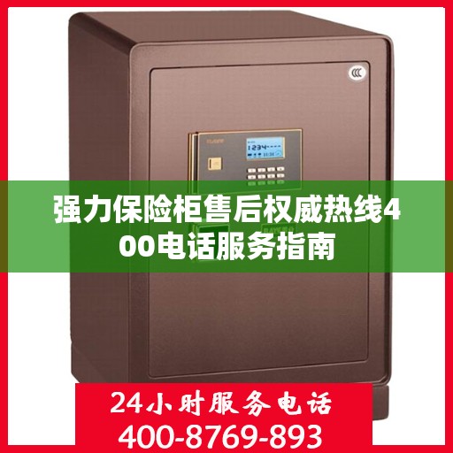 强力保险柜售后权威热线400电话服务指南