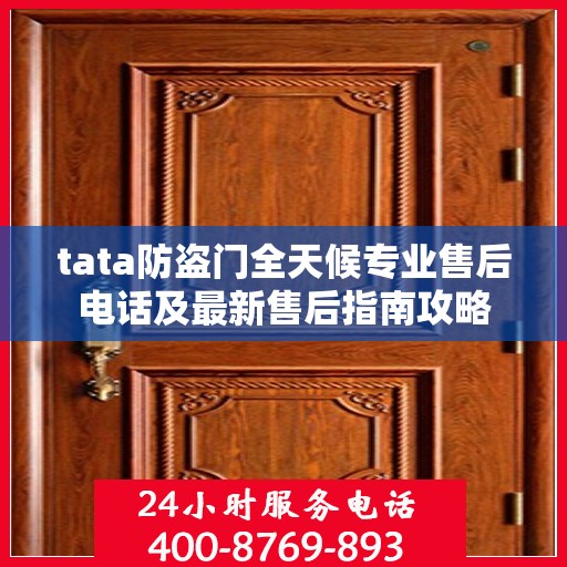 tata防盗门全天候专业售后电话及最新售后指南攻略