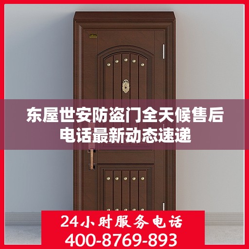 东屋世安防盗门全天候售后电话最新动态速递