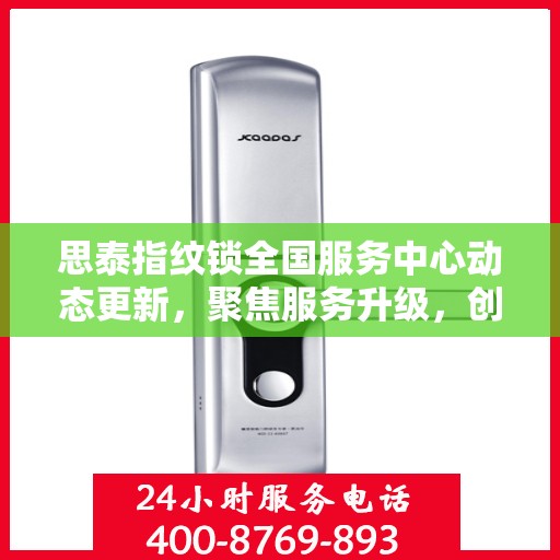 思泰指纹锁全国服务中心动态更新，聚焦服务升级，创新智能锁业新篇章