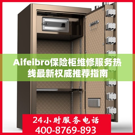 Aifeibro保险柜维修服务热线最新权威推荐指南