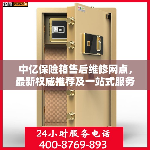 中亿保险箱售后维修网点，最新权威推荐及一站式服务体验