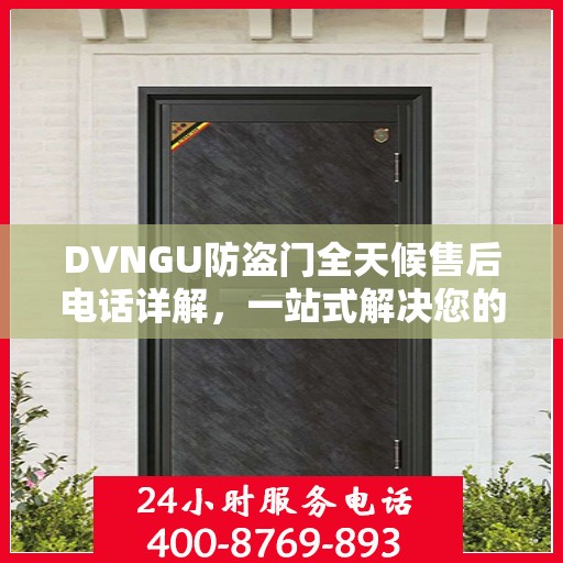 DVNGU防盗门全天候售后电话详解，一站式解决您的售后需求