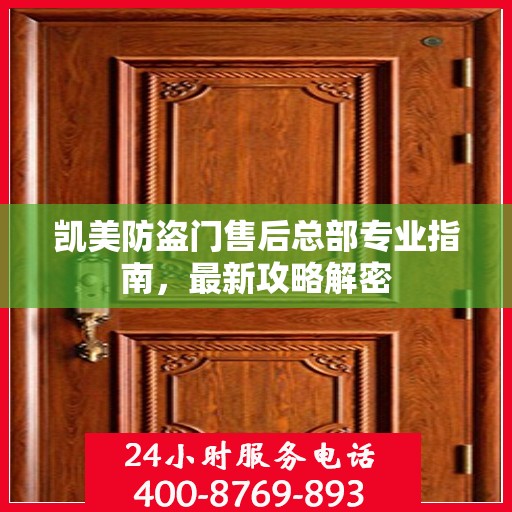 凯美防盗门售后总部专业指南，最新攻略解密