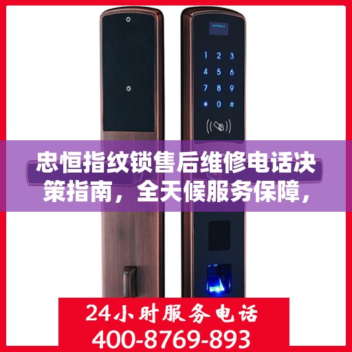 忠恒指纹锁售后维修电话决策指南，全天候服务保障，无忧售后体验