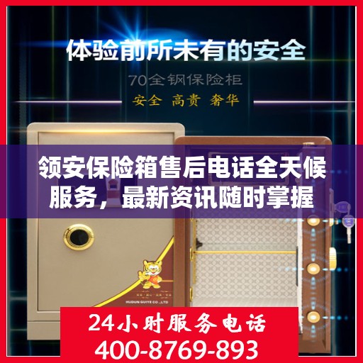 领安保险箱售后电话全天候服务，最新资讯随时掌握