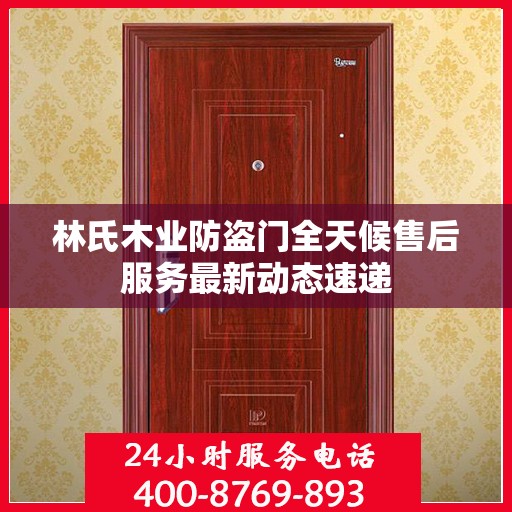 林氏木业防盗门全天候售后服务最新动态速递
