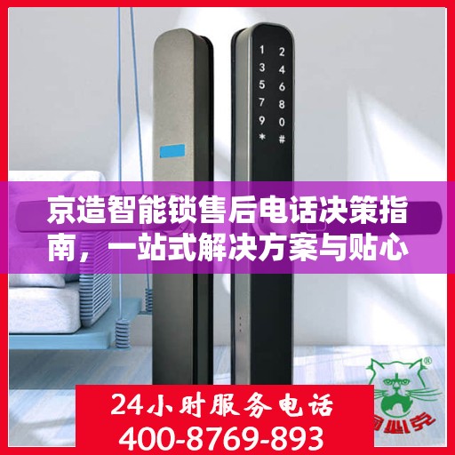 京造智能锁售后电话决策指南，一站式解决方案与贴心服务支持