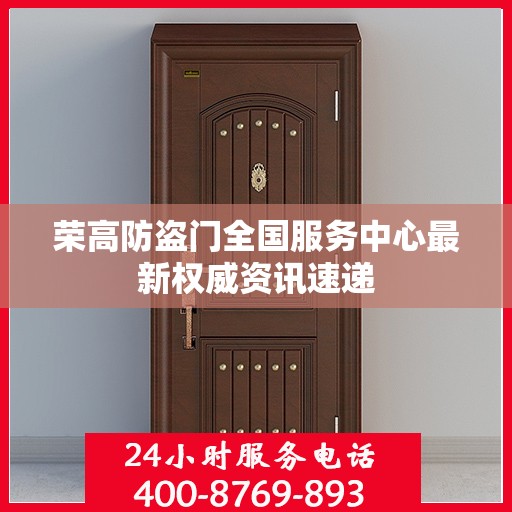 荣高防盗门全国服务中心最新权威资讯速递