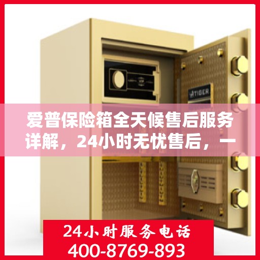 爱普保险箱全天候售后服务详解，24小时无忧售后，一文悉知