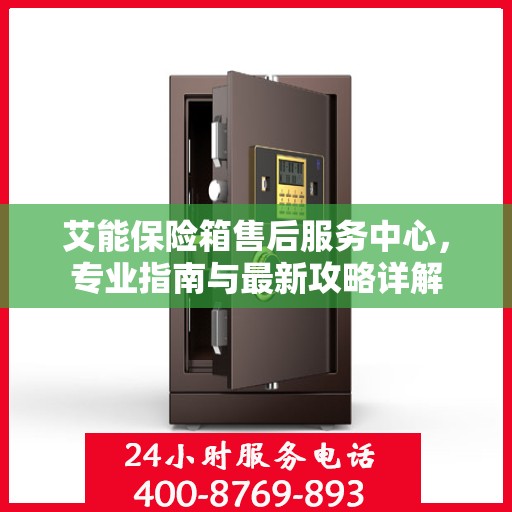 艾能保险箱售后服务中心，专业指南与最新攻略详解