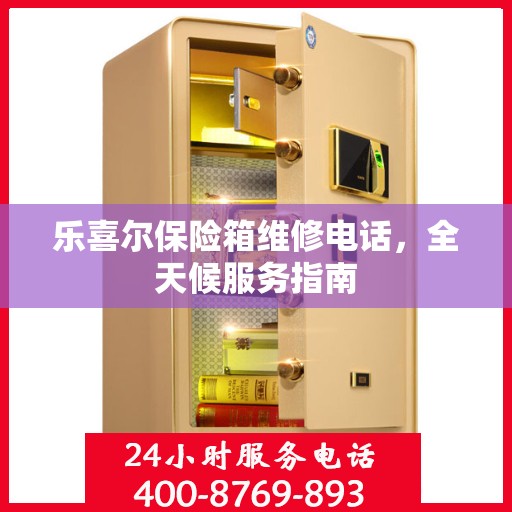 乐喜尔保险箱维修电话，全天候服务指南