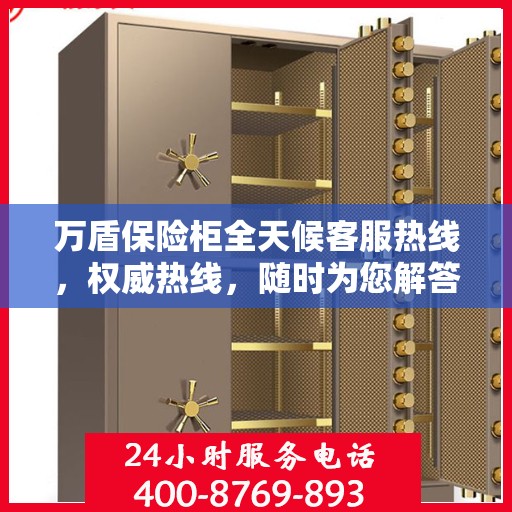 万盾保险柜全天候客服热线，权威热线，随时为您解答疑虑