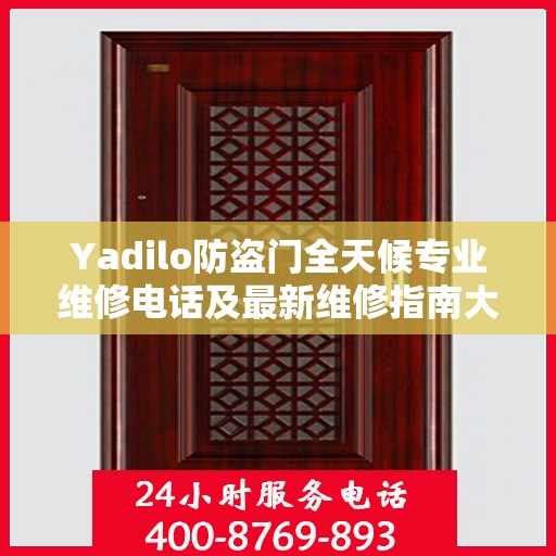Yadilo防盗门全天候专业维修电话及最新维修指南大全