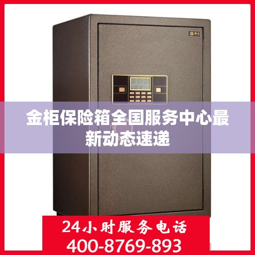 金柜保险箱全国服务中心最新动态速递