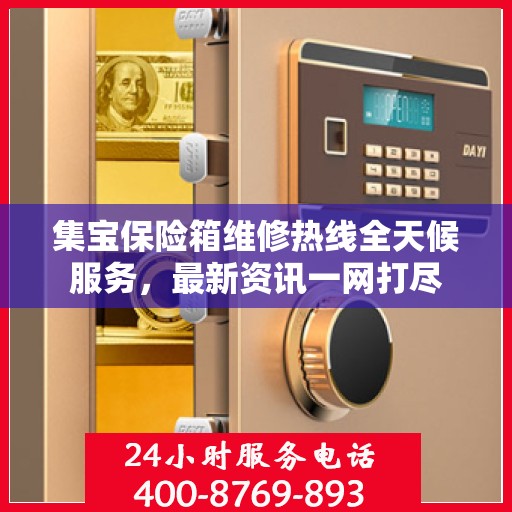 集宝保险箱维修热线全天候服务，最新资讯一网打尽