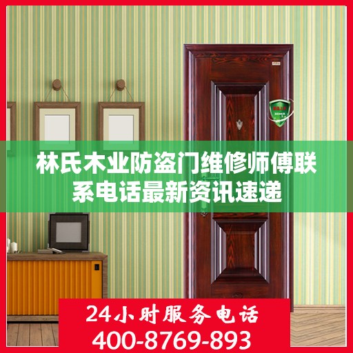 林氏木业防盗门维修师傅联系电话最新资讯速递