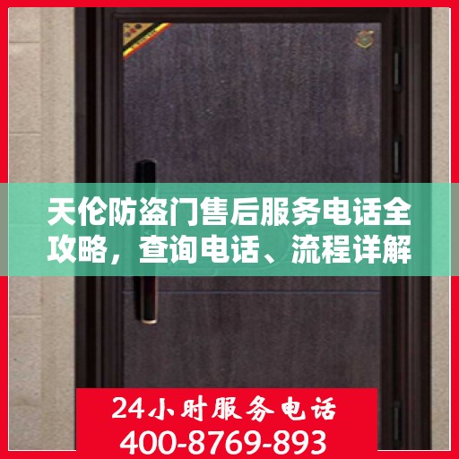 天伦防盗门售后服务电话全攻略，查询电话、流程详解及更多服务信息一网打尽！
