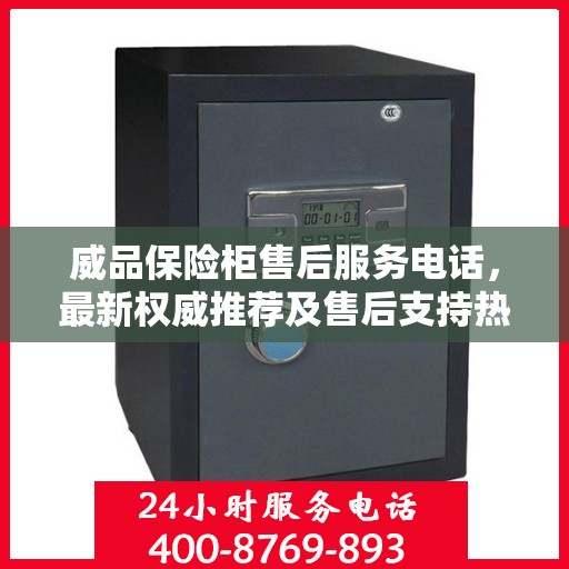 威品保险柜售后服务电话，最新权威推荐及售后支持热线