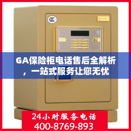 GA保险柜电话售后全解析，一站式服务让您无忧