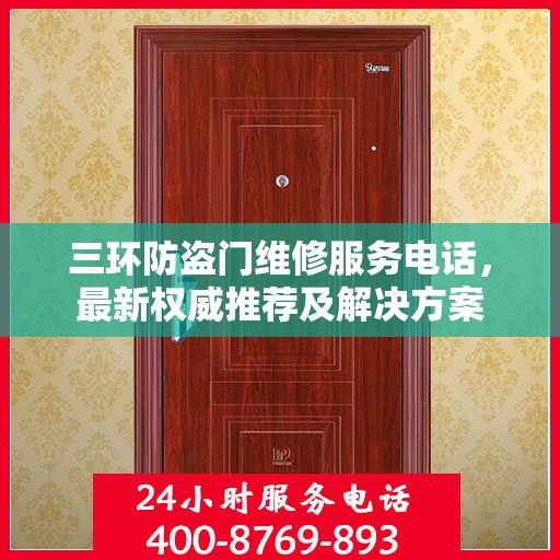 三环防盗门维修服务电话，最新权威推荐及解决方案