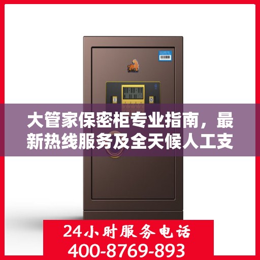 大管家保密柜专业指南，最新热线服务及全天候人工支持攻略