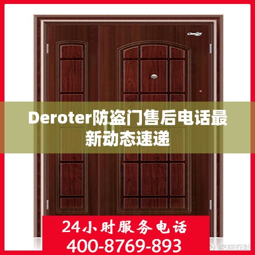 Deroter防盗门售后电话最新动态速递