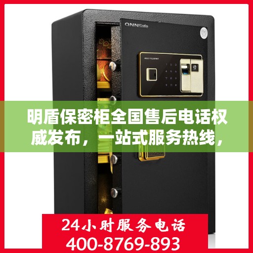 明盾保密柜全国售后电话权威发布，一站式服务热线，专业保障客户权益！
