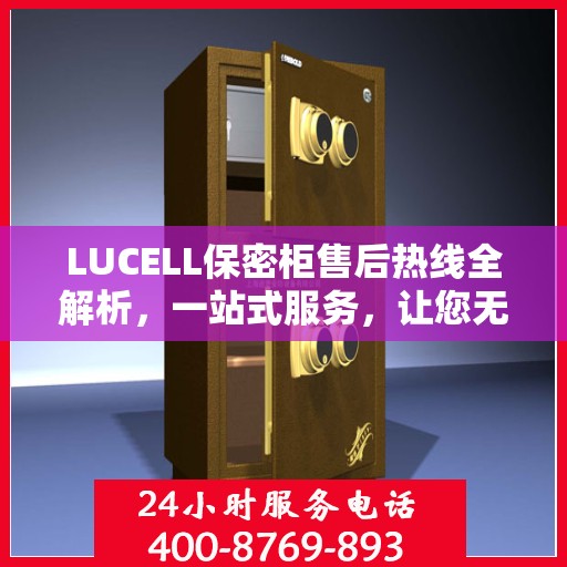LUCELL保密柜售后热线全解析，一站式服务，让您无忧使用