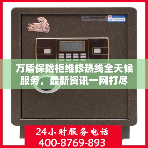 万盾保险柜维修热线全天候服务，最新资讯一网打尽