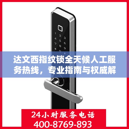 达文西指纹锁全天候人工服务热线，专业指南与权威解答