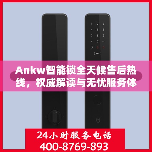 Ankw智能锁全天候售后热线，权威解读与无忧服务体验