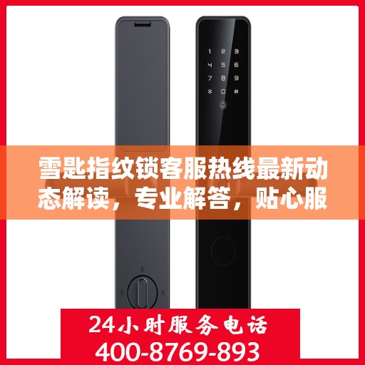 雪匙指纹锁客服热线最新动态解读，专业解答，贴心服务