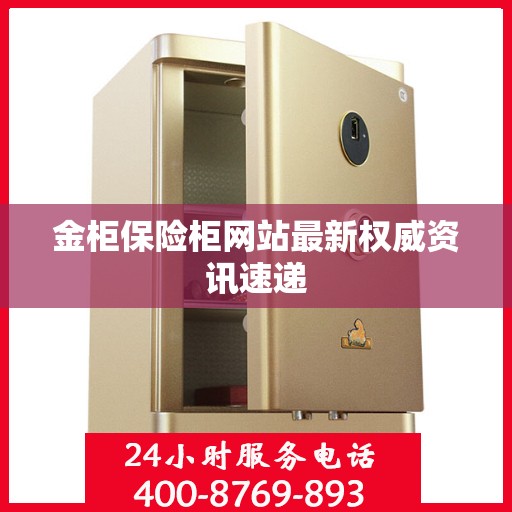 金柜保险柜网站最新权威资讯速递