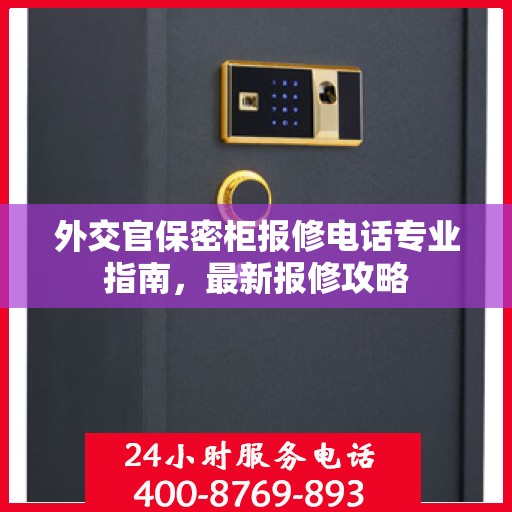 外交官保密柜报修电话专业指南，最新报修攻略