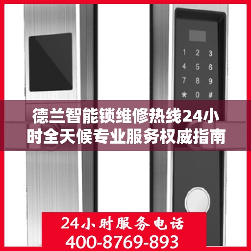德兰智能锁维修热线24小时全天候专业服务权威指南