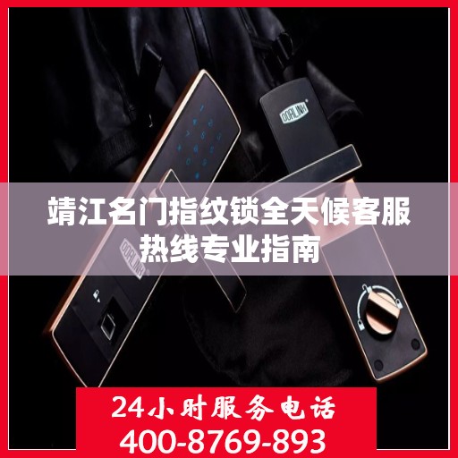 靖江名门指纹锁全天候客服热线专业指南
