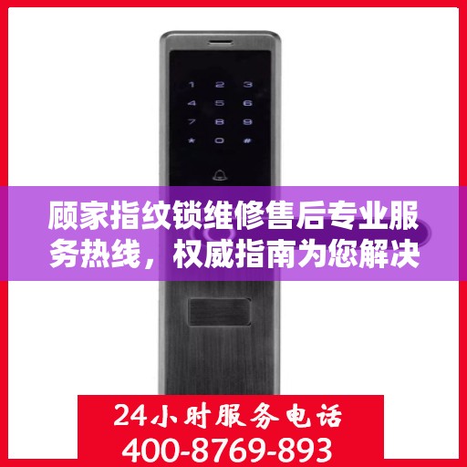 顾家指纹锁维修售后专业服务热线，权威指南为您解决锁事烦恼。