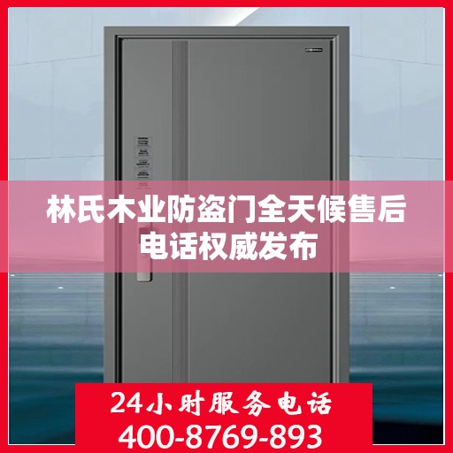 林氏木业防盗门全天候售后电话权威发布