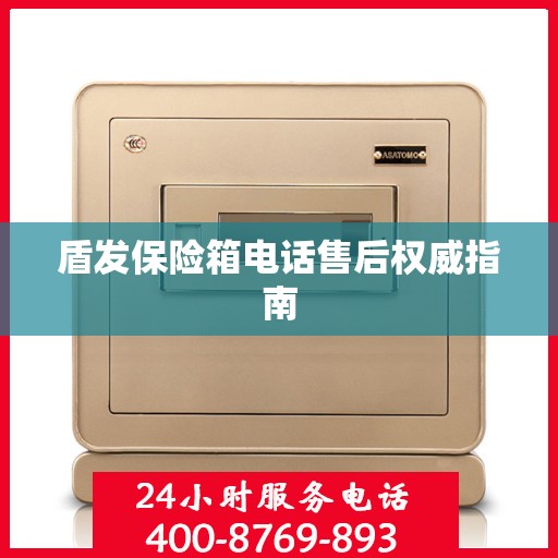 盾发保险箱电话售后权威指南