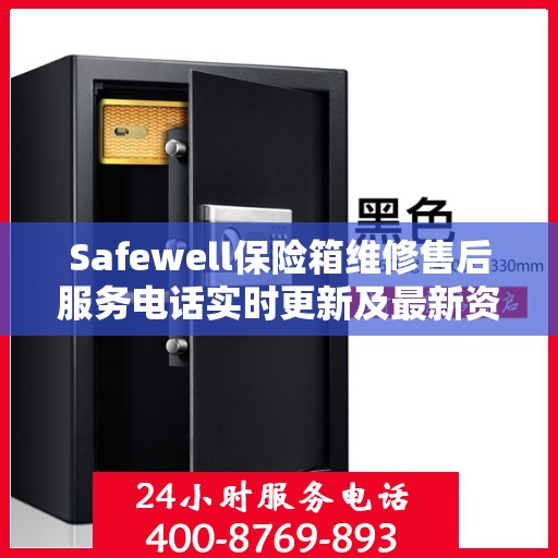 Safewell保险箱维修售后服务电话实时更新及最新资讯