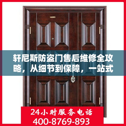 轩尼斯防盗门售后维修全攻略，从细节到保障，一站式解决您的维修烦恼