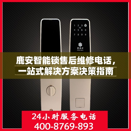 鹿安智能锁售后维修电话，一站式解决方案决策指南