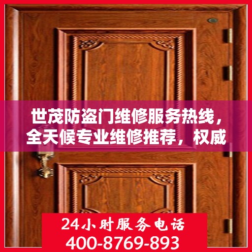 世茂防盗门维修服务热线，全天候专业维修推荐，权威最新资讯速递