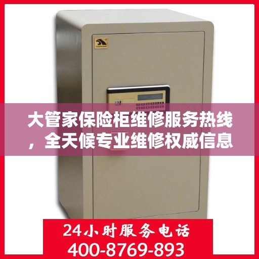 大管家保险柜维修服务热线，全天候专业维修权威信息指南