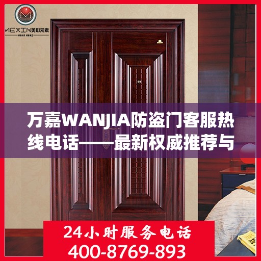 万嘉WANJIA防盗门客服热线电话——最新权威推荐与您的安全同行