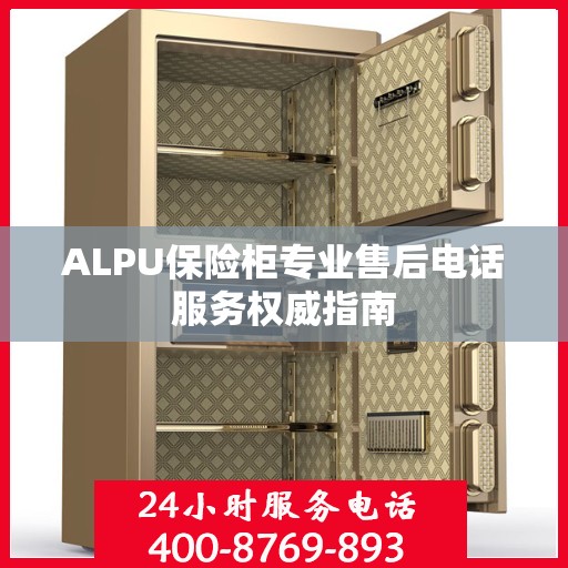 ALPU保险柜专业售后电话服务权威指南