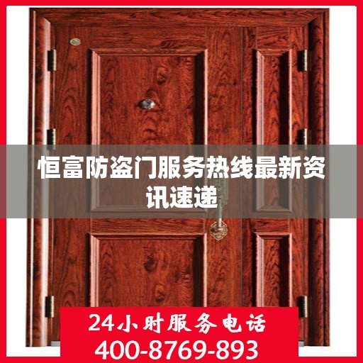 恒富防盗门服务热线最新资讯速递