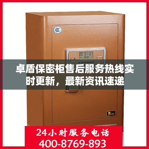 卓盾保密柜售后服务热线实时更新，最新资讯速递