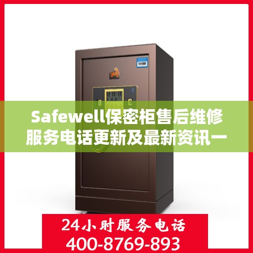 Safewell保密柜售后维修服务电话更新及最新资讯一览